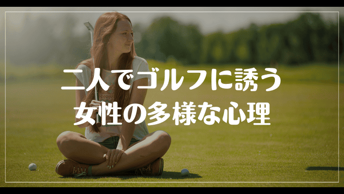 まとめ：二人でゴルフに誘う女性の多様な心理