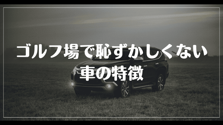 ゴルフ場で恥ずかしくない車の特徴