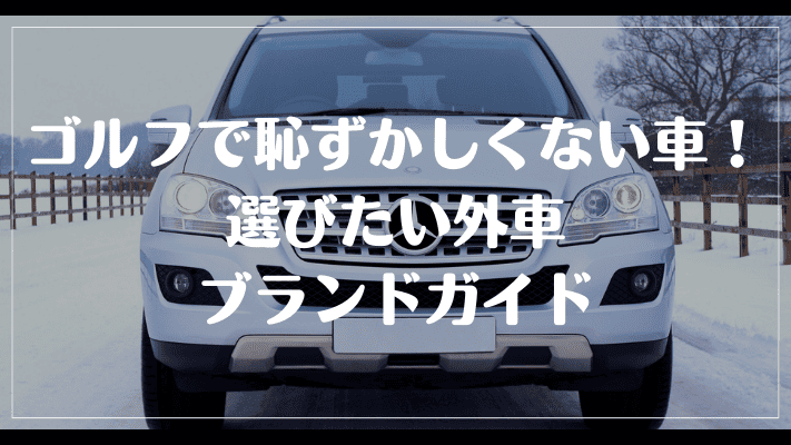 ゴルフ場で恥ずかしくない車！選びたい外車ブランドガイド