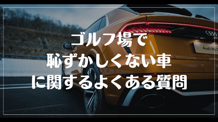 ゴルフ場で恥ずかしくない車に関するよくある質問