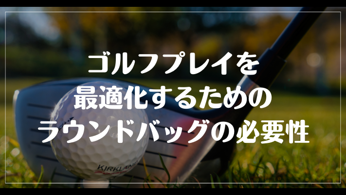 まとめ：ゴルフプレイを最適化するためのラウンドバッグの必要性