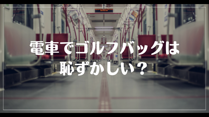 電車でゴルフバッグは恥ずかしい？