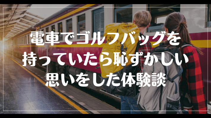 電車でゴルフバッグを持っていたら恥ずかしい思いをした体験談