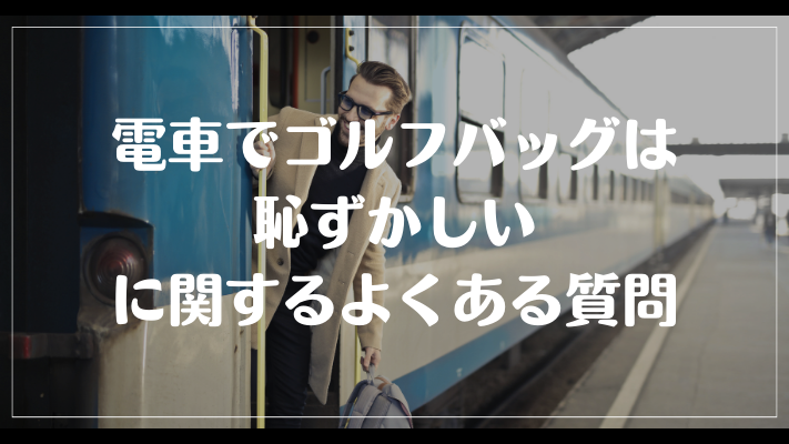 電車でゴルフバッグは恥ずかしいに関するよくある質問