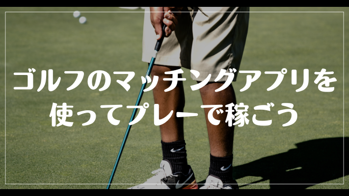 まとめ：ゴルフのマッチングアプリを使ってプレーで稼ごう