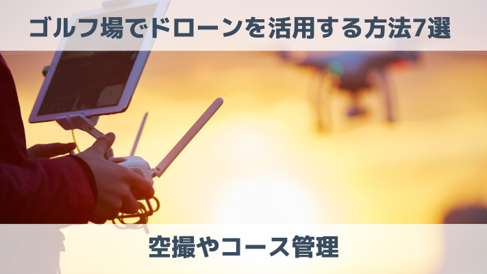 ゴルフ場でドローンを活用する方法7選！ゴルフコンペやコース管理に最適