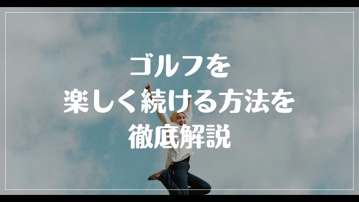 ゴルフを楽しく続ける方法を徹底解説