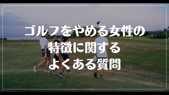 ゴルフをやめる女性の特徴に関するよくある質問