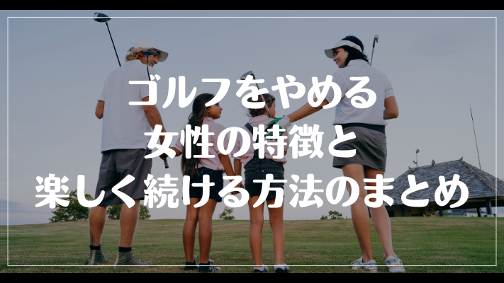 ゴルフをやめる女性の特徴と楽しく続ける方法についてのまとめ