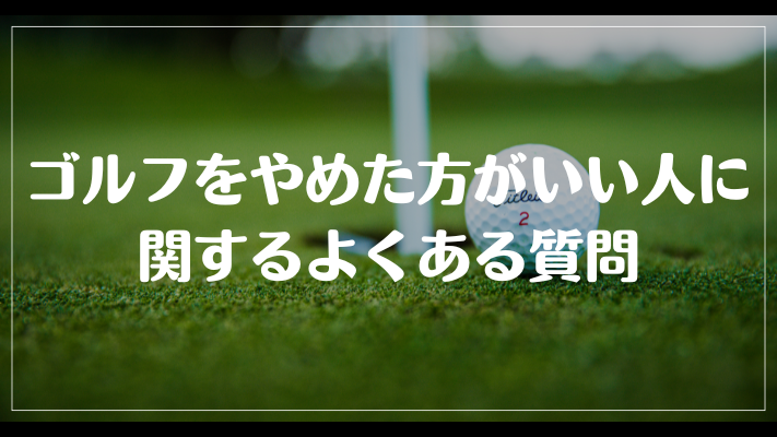 ゴルフをやめた方がいい人に関するよくある質問