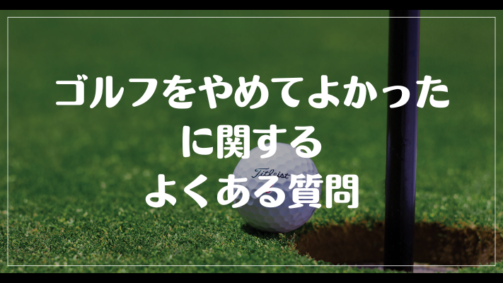 ゴルフをやめてよかったに関するよくある質問