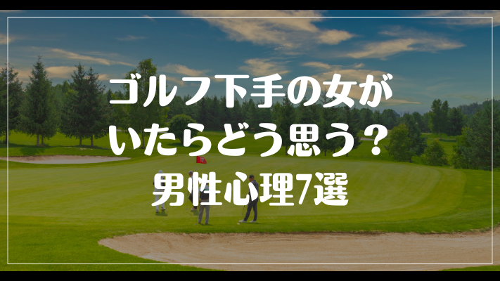 ゴルフ下手の女がいたらどう思う？男性心理7選