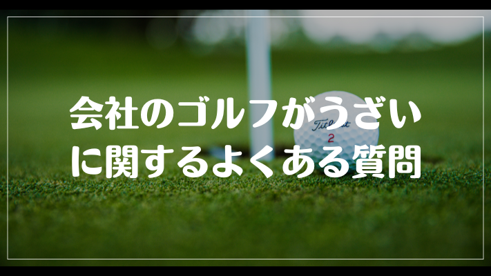 会社のゴルフがうざいに関するよくある質問