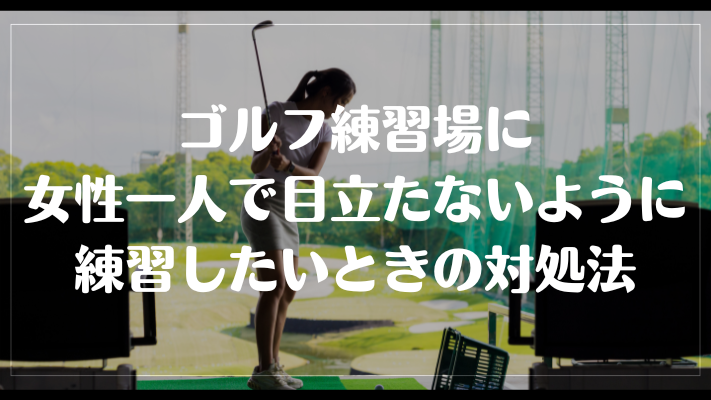 ゴルフ練習場に女性一人で目立たないように練習したいときの対処法