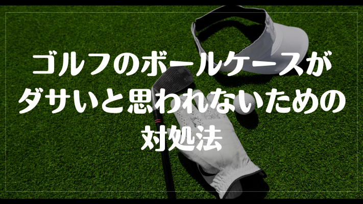 ゴルフのボールケースがダサいと思われないための対処法