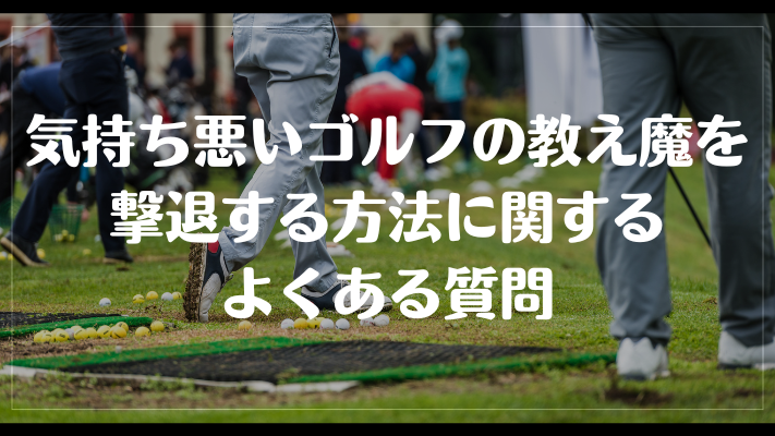 気持ち悪いゴルフの教え魔を撃退に関するよくある質問