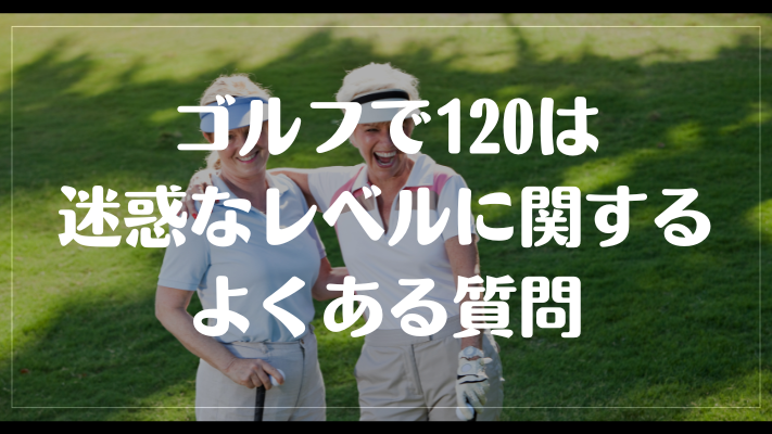 ゴルフで120は迷惑なレベルに関するよくある質問