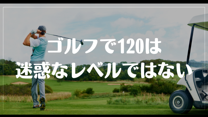 ゴルフで120は迷惑なレベルではない