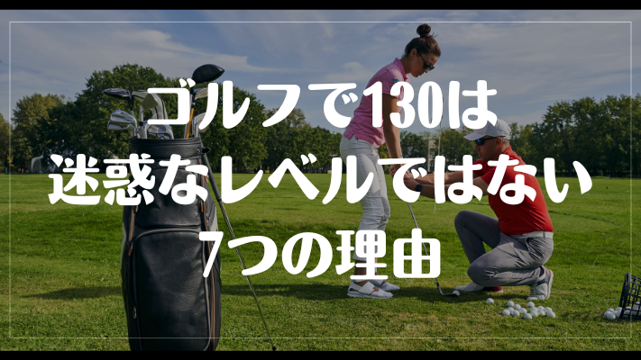 ゴルフで130は迷惑なレベルではない7つの理由