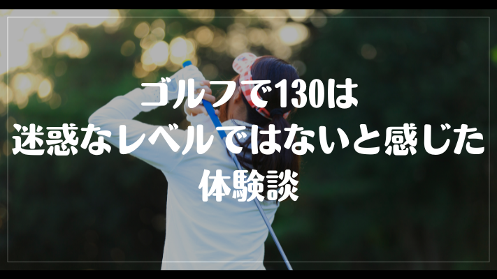 ゴルフで130は迷惑なレベルではないと感じた体験談