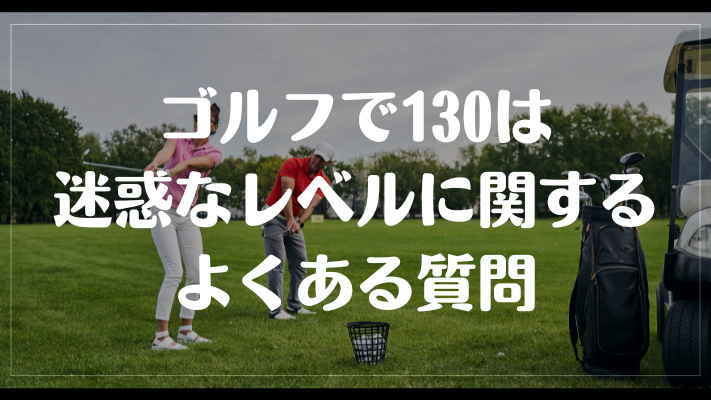 ゴルフで130は迷惑なレベルに関するよくある質問