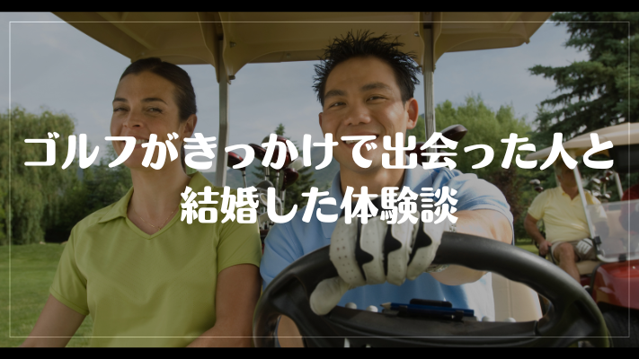 ゴルフがきっかけで出会った人と結婚した体験談