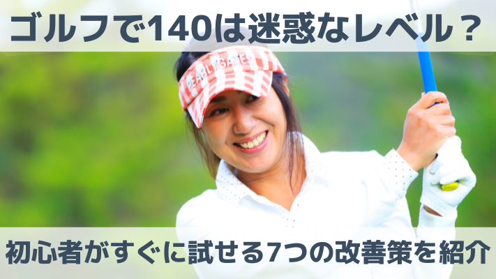 ゴルフで140は迷惑なレベル？初心者がすぐに試せる7つの改善策を紹介