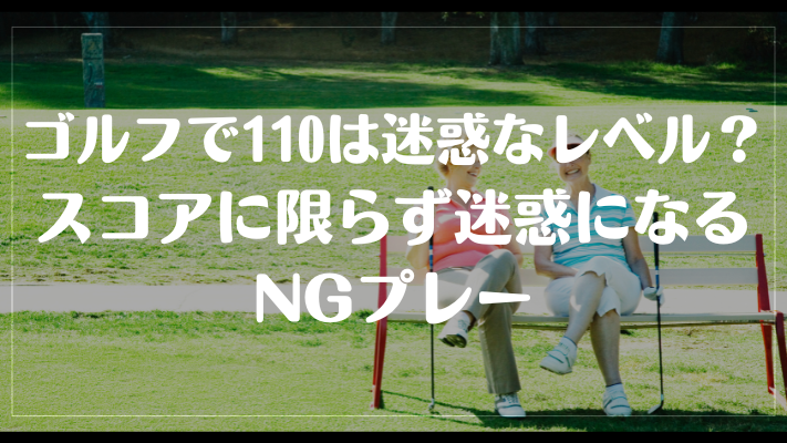 ゴルフで110は迷惑なレベル？スコアに限らず迷惑になるNGプレー