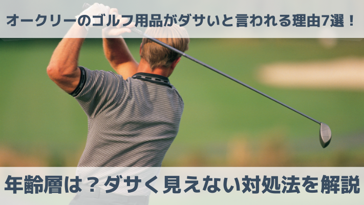 オークリーのゴルフ用品がダサいと言われる理由7選！年齢層は？ダサく見えない対処法を解説