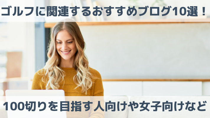 ゴルフに関連するおすすめブログ10選！100切りを目指す人向けや女子向けなど